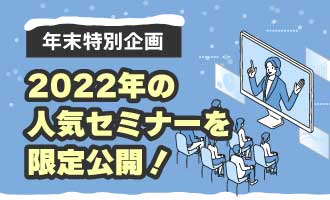 【年末特別企画】2022年の人気セミナーを限定公開！