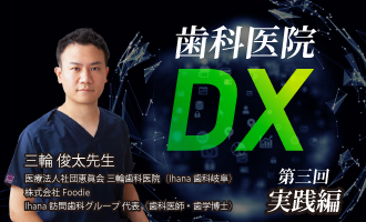 第三回｜歯科医院DX　実践編〜3医院の現場で回している仕組みの中身〜