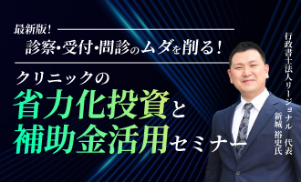 最新版！「診察・受付・問診のムダを削る！クリニックの省力化投資と補助金活用セミナー」